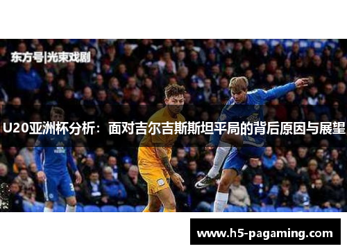 U20亚洲杯分析：面对吉尔吉斯斯坦平局的背后原因与展望