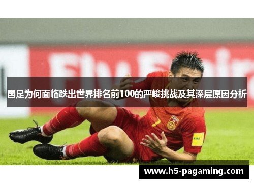 国足为何面临跌出世界排名前100的严峻挑战及其深层原因分析