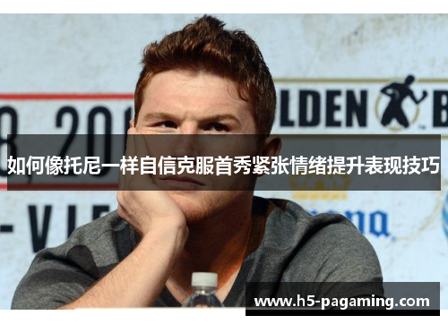 如何像托尼一样自信克服首秀紧张情绪提升表现技巧