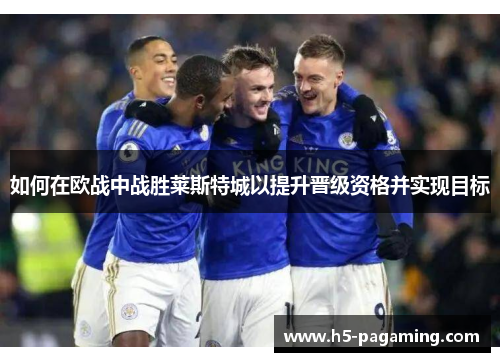 如何在欧战中战胜莱斯特城以提升晋级资格并实现目标