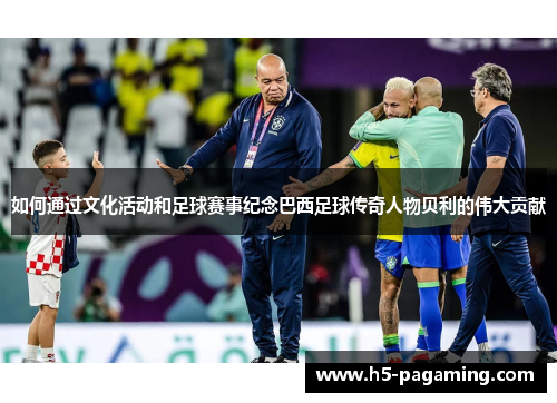 如何通过文化活动和足球赛事纪念巴西足球传奇人物贝利的伟大贡献