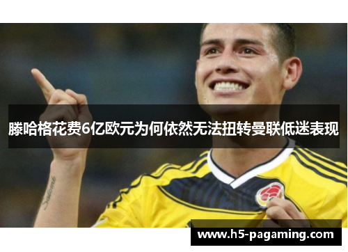滕哈格花费6亿欧元为何依然无法扭转曼联低迷表现