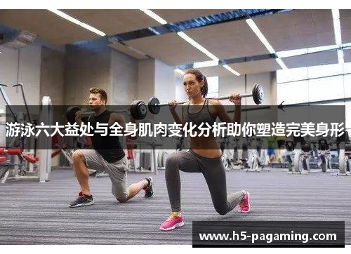 游泳六大益处与全身肌肉变化分析助你塑造完美身形