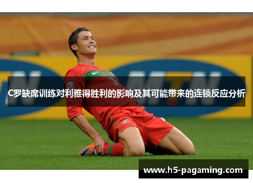 C罗缺席训练对利雅得胜利的影响及其可能带来的连锁反应分析