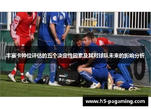 丰塞卡帅位评估的五个决定性因素及其对球队未来的影响分析