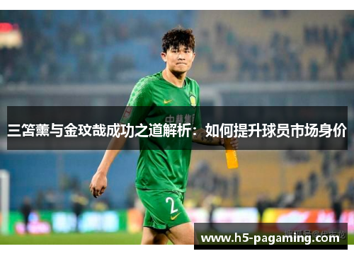三笘薰与金玟哉成功之道解析：如何提升球员市场身价