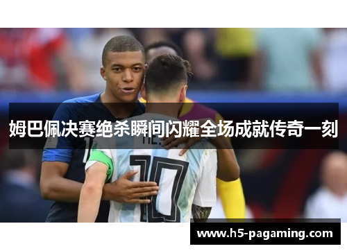姆巴佩决赛绝杀瞬间闪耀全场成就传奇一刻