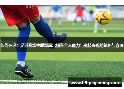 如何在深圳足球赛场中脱颖而出提升个人能力与竞技表现的策略与方法