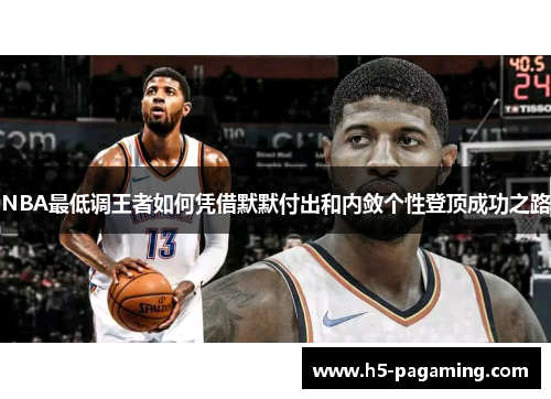 NBA最低调王者如何凭借默默付出和内敛个性登顶成功之路