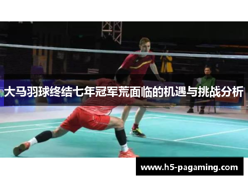 大马羽球终结七年冠军荒面临的机遇与挑战分析