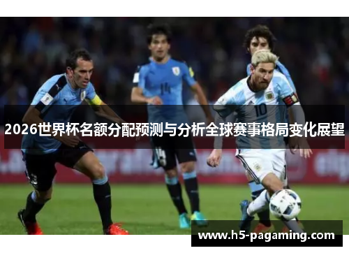 2026世界杯名额分配预测与分析全球赛事格局变化展望