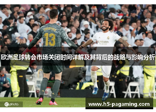 欧洲足球转会市场关闭时间详解及其背后的战略与影响分析