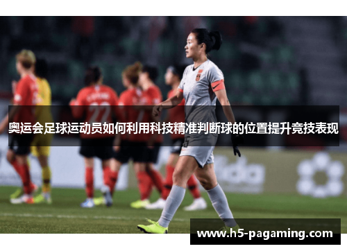 奥运会足球运动员如何利用科技精准判断球的位置提升竞技表现