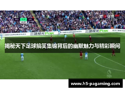 揭秘天下足球搞笑集锦背后的幽默魅力与精彩瞬间