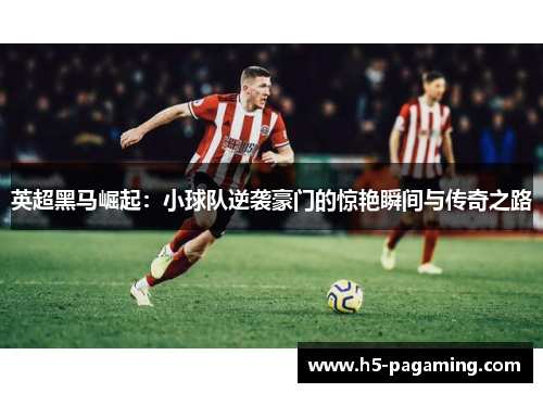 英超黑马崛起：小球队逆袭豪门的惊艳瞬间与传奇之路