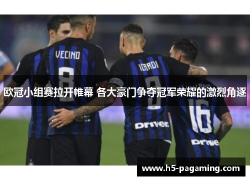 欧冠小组赛拉开帷幕 各大豪门争夺冠军荣耀的激烈角逐