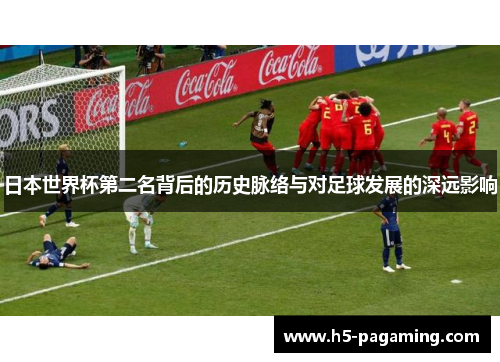 日本世界杯第二名背后的历史脉络与对足球发展的深远影响