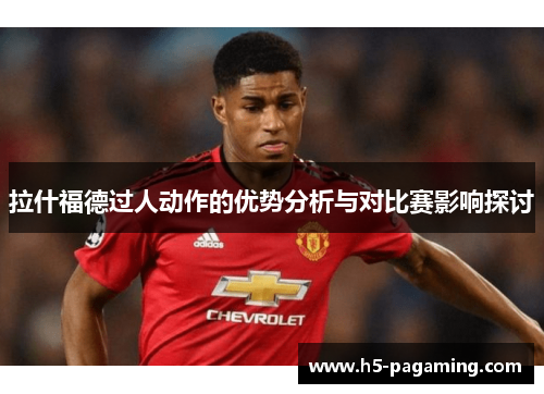 拉什福德过人动作的优势分析与对比赛影响探讨