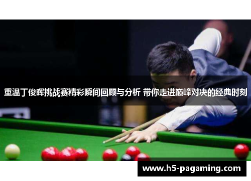 重温丁俊晖挑战赛精彩瞬间回顾与分析 带你走进巅峰对决的经典时刻