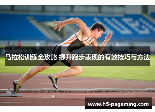 马拉松训练全攻略 提升跑步表现的有效技巧与方法 马拉松训练全攻略 提升跑步表现的有效技巧与方法