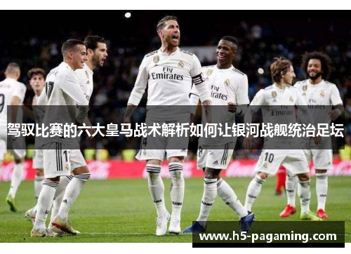 驾驭比赛的六大皇马战术解析如何让银河战舰统治足坛 驾驭比赛的六大皇马战术解析如何让银河战舰统治足坛