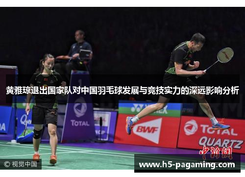 黄雅琼退出国家队对中国羽毛球发展与竞技实力的深远影响分析 黄雅琼退出国家队对中国羽毛球发展与竞技实力的深远影响分析