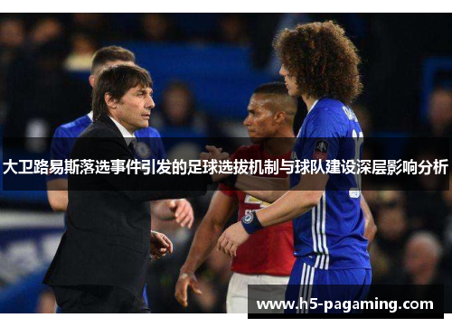大卫路易斯落选事件引发的足球选拔机制与球队建设深层影响分析 大卫路易斯落选事件引发的足球选拔机制与球队建设深层影响分析