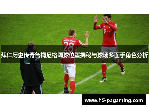 拜仁历史传奇鲁梅尼格踢球位置揭秘与球场多面手角色分析