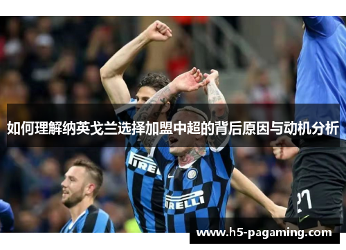 如何理解纳英戈兰选择加盟中超的背后原因与动机分析 如何理解纳英戈兰选择加盟中超的背后原因与动机分析