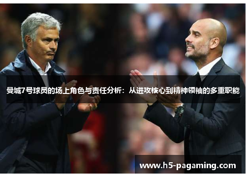 曼城7号球员的场上角色与责任分析:从进攻核心到精神领袖的多重职能 曼城7号球员的场上角色与责任分析:从进攻核心到精神领袖的多重职能