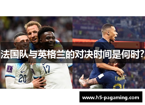 法国队与英格兰的对决时间是何时? 法国队与英格兰的对决时间是何时?
