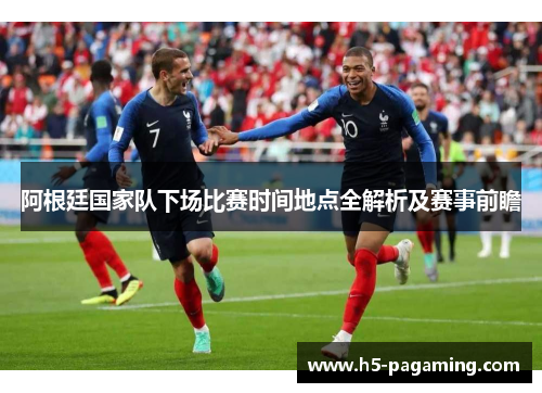 阿根廷国家队下场比赛时间地点全解析及赛事前瞻