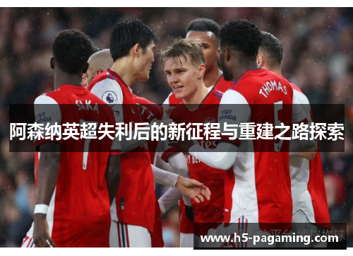 阿森纳英超失利后的新征程与重建之路探索