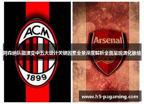 阿森纳队徽演变中五大设计关键因素全景深度解析全面呈现演化脉络 阿森纳队徽演变中五大设计关键因素全景深度解析全面呈现演化脉络