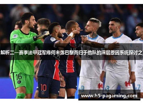 解析二一赛季法甲冠军缘何未落巴黎而归于他队的深层原因系统探讨之 解析二一赛季法甲冠军缘何未落巴黎而归于他队的深层原因系统探讨之