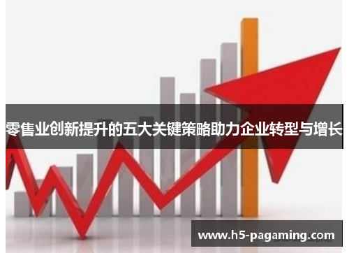零售业创新提升的五大关键策略助力企业转型与增长 零售业创新提升的五大关键策略助力企业转型与增长