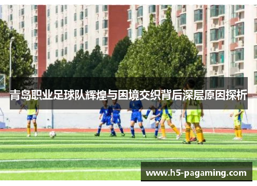 青岛职业足球队辉煌与困境交织背后深层原因探析 青岛职业足球队辉煌与困境交织背后深层原因探析