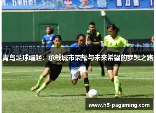 青岛足球崛起:承载城市荣耀与未来希望的梦想之路 青岛足球崛起:承载城市荣耀与未来希望的梦想之路