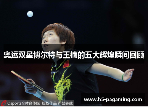 奥运双星博尔特与王楠的五大辉煌瞬间回顾 奥运双星博尔特与王楠的五大辉煌瞬间回顾