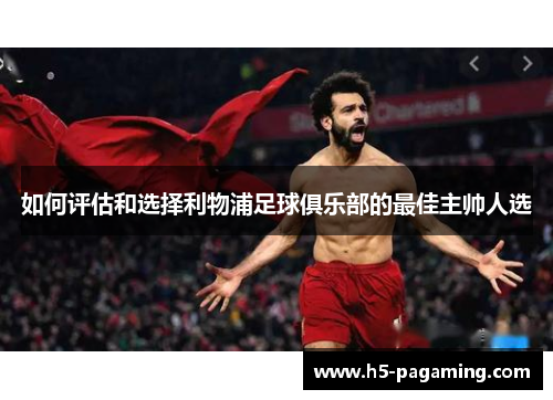 如何评估和选择利物浦足球俱乐部的最佳主帅人选 如何评估和选择利物浦足球俱乐部的最佳主帅人选