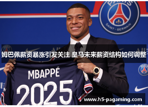 姆巴佩薪资暴涨引发关注 皇马未来薪资结构如何调整 姆巴佩薪资暴涨引发关注 皇马未来薪资结构如何调整