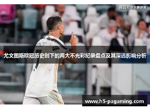 尤文图斯欧冠历史创下的两大不光彩纪录盘点及其深远影响分析 尤文图斯欧冠历史创下的两大不光彩纪录盘点及其深远影响分析