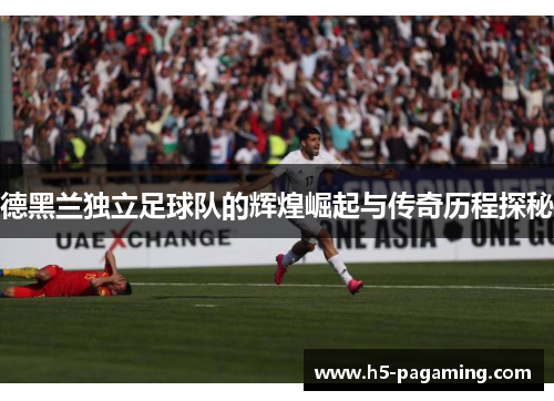 德黑兰独立足球队的辉煌崛起与传奇历程探秘