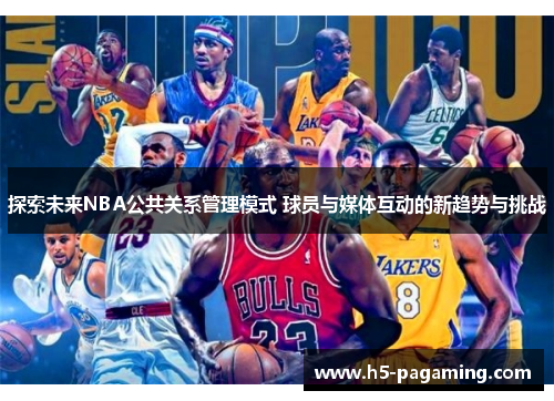 探索未来NBA公共关系管理模式 球员与媒体互动的新趋势与挑战 探索未来NBA公共关系管理模式 球员与媒体互动的新趋势与挑战