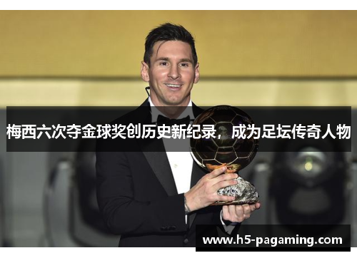 梅西六次夺金球奖创历史新纪录,成为足坛传奇人物 梅西六次夺金球奖创历史新纪录,成为足坛传奇人物