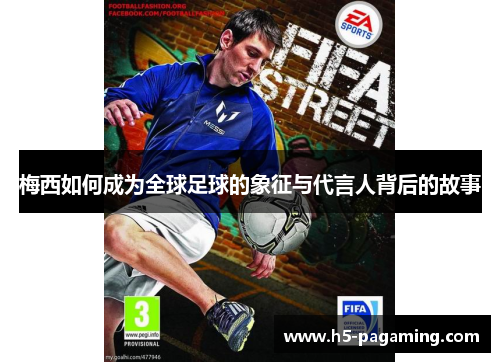 梅西如何成为全球足球的象征与代言人背后的故事 梅西如何成为全球足球的象征与代言人背后的故事