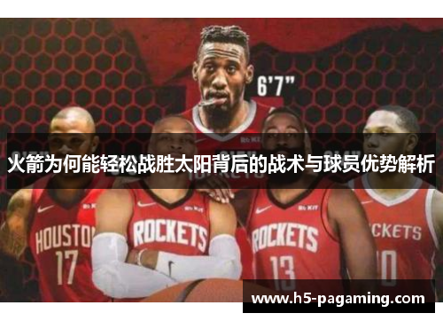火箭为何能轻松战胜太阳背后的战术与球员优势解析 火箭为何能轻松战胜太阳背后的战术与球员优势解析