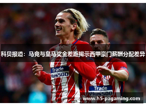科贝报道：马竞与皇马奖金差距揭示西甲豪门薪酬分配差异