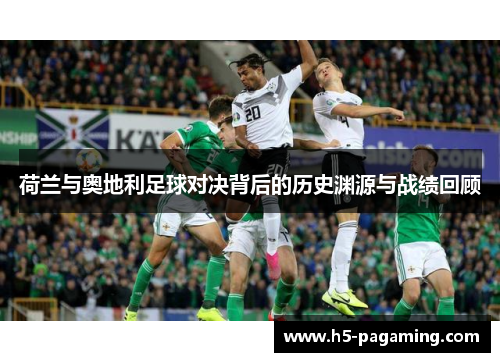 荷兰与奥地利足球对决背后的历史渊源与战绩回顾 荷兰与奥地利足球对决背后的历史渊源与战绩回顾