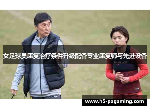 女足球员康复治疗条件升级配备专业康复师与先进设备 女足球员康复治疗条件升级配备专业康复师与先进设备